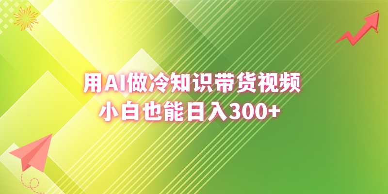 用AI做冷知识带货视频，小白也能日入300+-起飞项目网