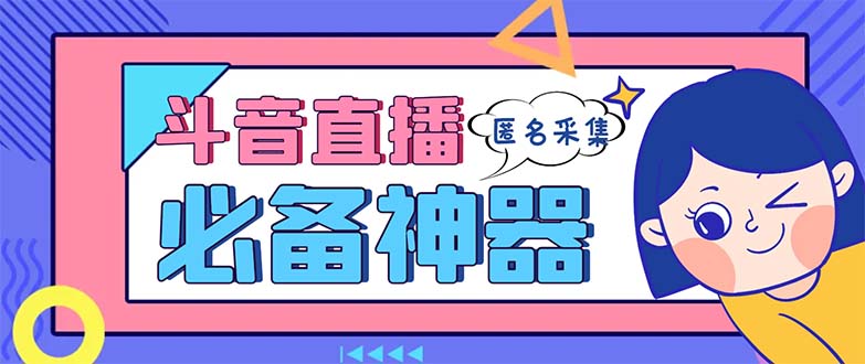 最新斗音直播间采集，支持采集连麦匿名直播间，精准获客神器【采集脚本+使用教程】-起飞项目网