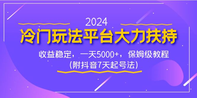 2024冷门玩法平台大力扶持，收益稳定，一天5000+，保姆级教程（附抖音7天起号法）-起飞项目网