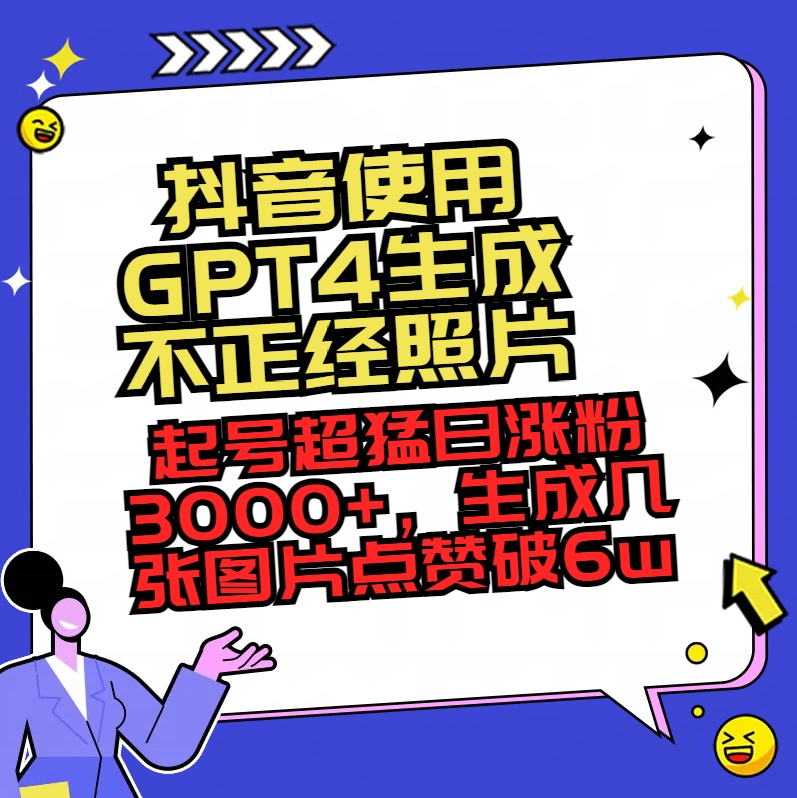 抖音使用GPT4生成不正经照片，起号超猛日涨粉3000+，生成几张图片点赞破6w+-起飞项目网