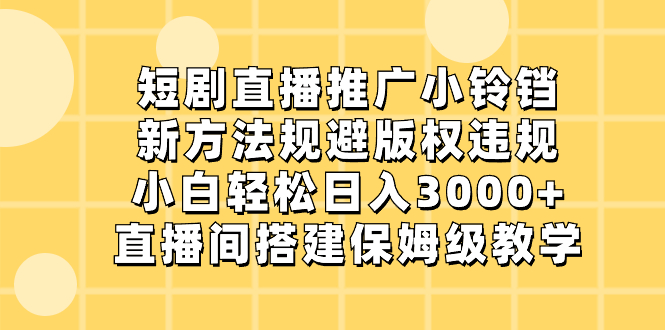 短剧直播推广小铃铛，新方法规避版权违规，小白轻松日入3000+，直播间搭建教程-起飞项目网