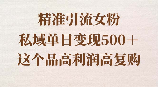 精准引流女粉，私域单日变现500＋，高利润高复购，保姆级实操教程分享-起飞项目网