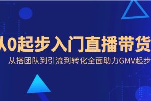 从0起步入门直播带货，从搭团队到引流到转化全面助力GMV起步
