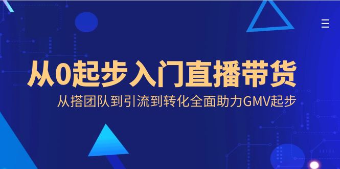 从0起步入门直播带货，从搭团队到引流到转化全面助力GMV起步-起飞项目网