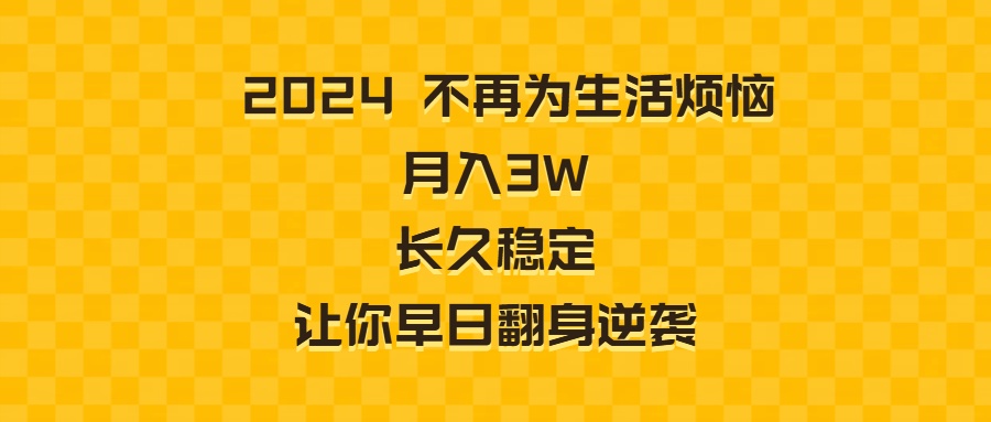 2024不再为生活烦恼 月入3W 长久稳定 让你早日翻身逆袭-起飞项目网