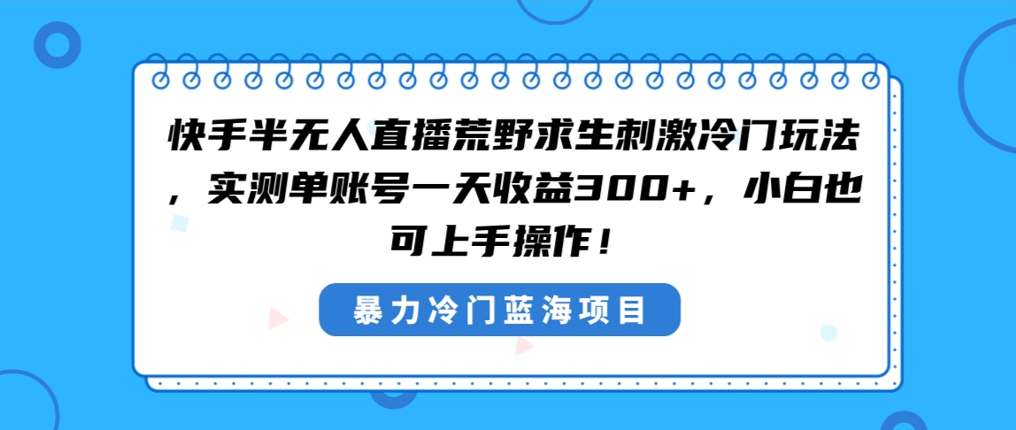 快手半无人直播荒野求生刺激冷门玩法，实测单账号一天收益300+-起飞项目网