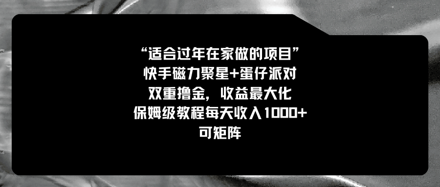 适合过年在家做的项目，快手磁力+蛋仔派对，双重撸金，收益最大化 ，保姆级教程， 每天收入1000+，可矩阵-起飞项目网