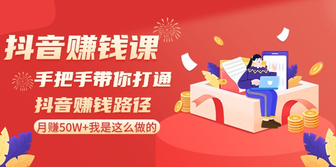 抖音赚钱课-手把手带你打通抖音赚钱路径：月赚50W+我是这么做的！-起飞项目网