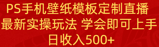 PS手机壁纸模板定制直播 最新实操玩法 学会即可上手 日收入500+-起飞项目网