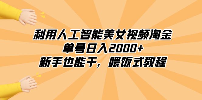 利用人工智能美女视频淘金，单号日入2000+，新手也能干，喂饭式教程-起飞项目网