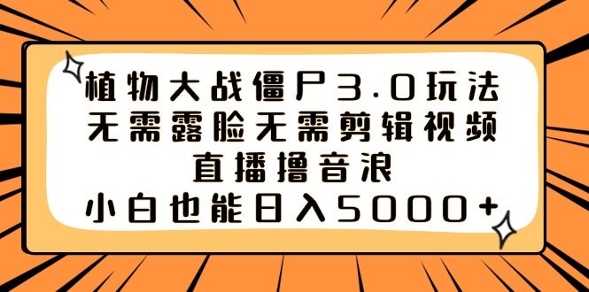 植物大战僵尸3.0玩法无需露脸无需剪辑视频，直播撸音浪，小白也能日入5000+-起飞项目网