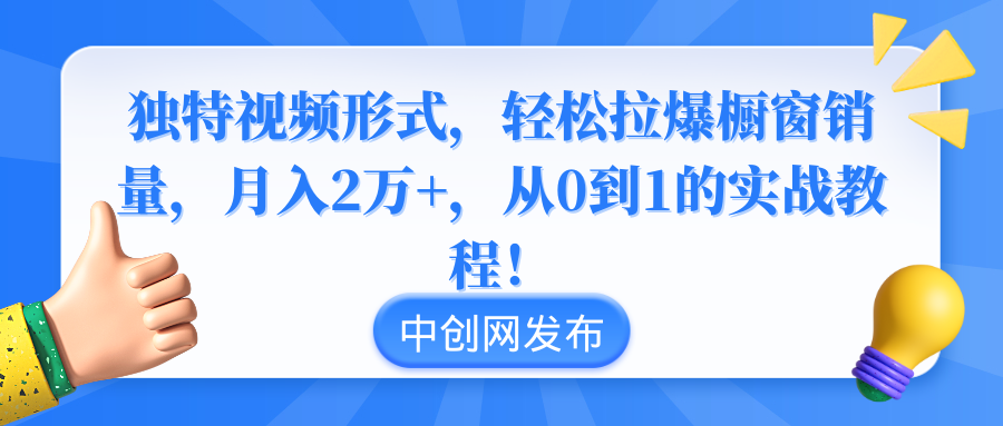 独特视频形式，轻松拉爆橱窗销量，月入2万+，从0到1的实战教程！-起飞项目网