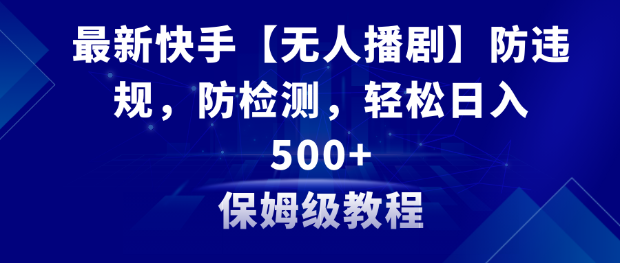 最新快手【无人播剧】防违规，防检测，多种变现方式，日入500+教程+素材-起飞项目网