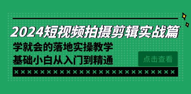 2024短视频拍摄剪辑实操篇，学就会的落地实操教学，基础小白从入门到精通-起飞项目网