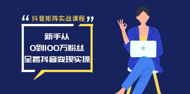 抖音矩阵实战课程：新手从0到100万粉丝，全套抖音变现实操-起飞项目网