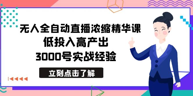 最新无人全自动直播浓缩精华课，低投入高产出，3000号实战经验-起飞项目网