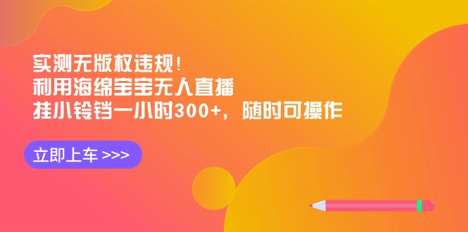 实测无版权违规！利用海绵宝宝无人直播，挂小铃铛一小时300+，随时可操作-起飞项目网