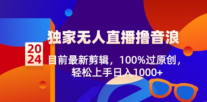 2024独家无人直播撸音浪，目前最新剪辑，100%过原创，轻松上手日入1000+-起飞项目网