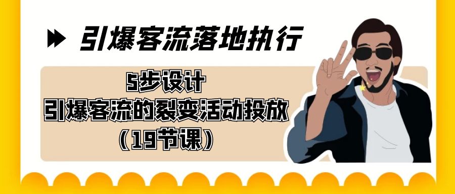 引爆-客流落地执行，5步设计引爆客流的裂变活动投放（19节课）-起飞项目网