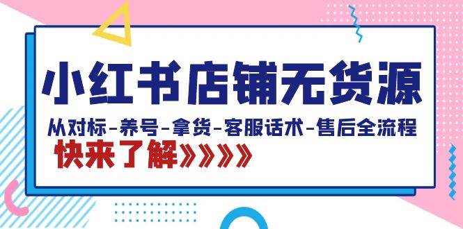 小红书店铺无货源：从对标-养号-拿货-客服话术-售后全流程（20节课）-起飞项目网