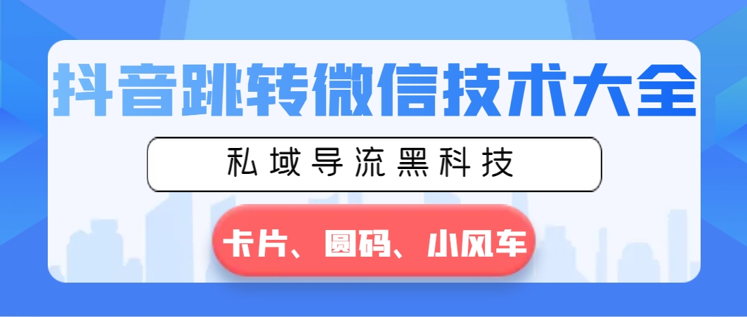 抖音跳转微信技术大全，私域导流黑科技—卡片圆码小风车-起飞项目网