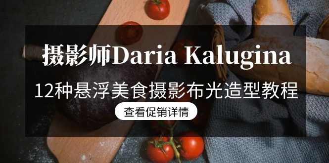 摄影师Daria Kalugina 12种悬浮美食摄影布光造型教程-21节课-中文字幕-起飞项目网