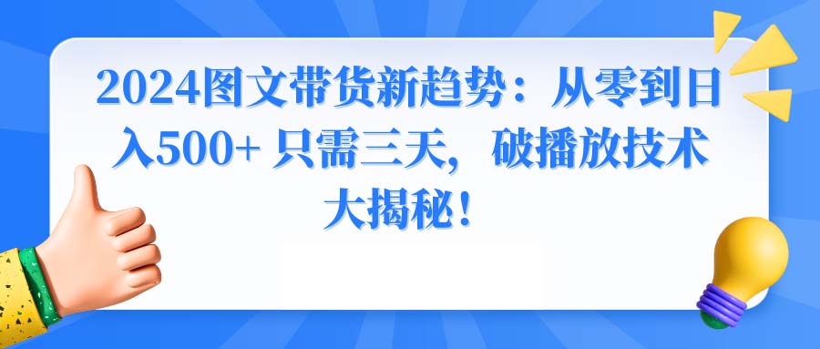 2024图文带货新趋势：从零到日入500+ 只需三天，破播放技术大揭秘！-起飞项目网