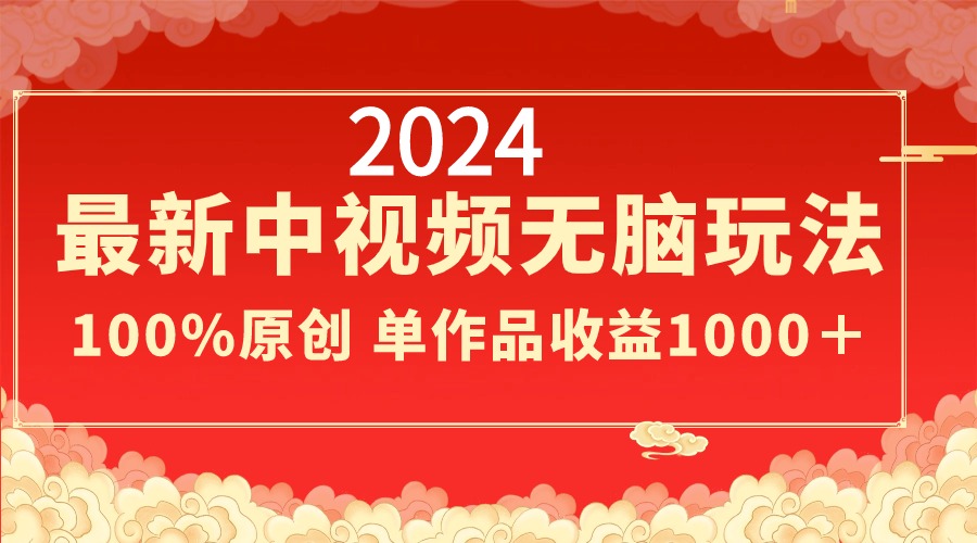 2024最新中视频无脑玩法，作品制作简单，100%原创，单作品收益1000＋-起飞项目网