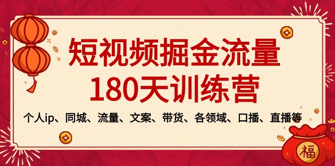 短视频-掘金流量180天训练营，个人ip、同城、流量、文案、带货、各领域、口播、直播等-起飞项目网