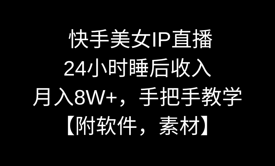 快手美女IP直播，24小时睡后收入，月入8W+，手把手教学【附软件，素材】-起飞项目网