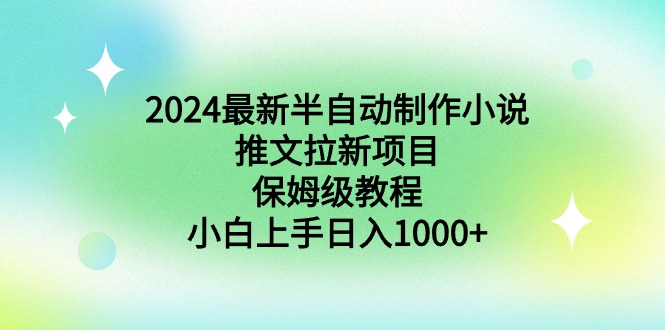 2024最新半自动制作小说推文拉新项目，保姆级教程，小白上手日入1000+-起飞项目网