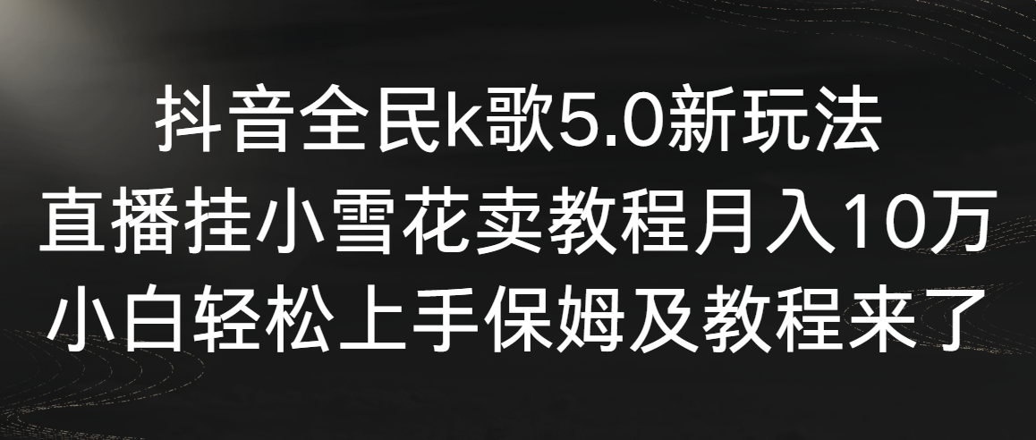 抖音全民k歌5.0新玩法，直播挂小雪花卖教程月入10万，小白轻松上手-起飞项目网