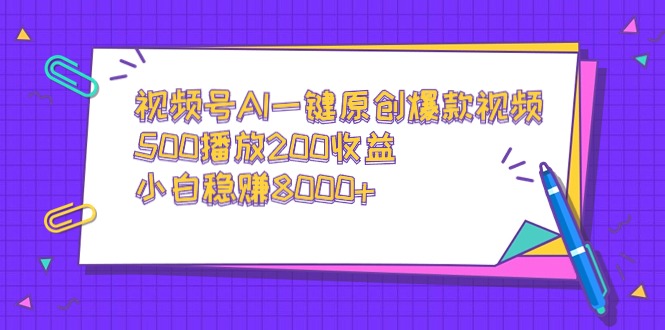 视频号AI一键原创爆款视频，500播放200收益，小白稳赚8000+-起飞项目网