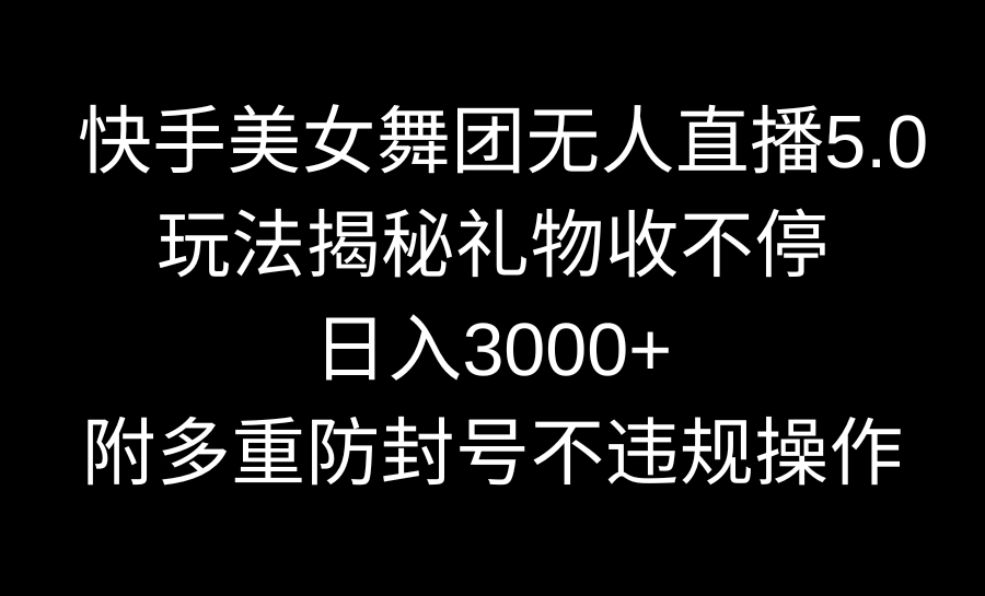 快手美女舞团无人直播5.0玩法揭秘，礼物收不停，日入3000+，内附多重防封技术-起飞项目网