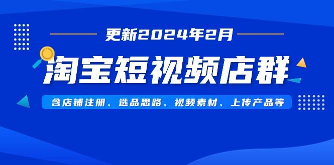 淘宝短视频店群（更新2024年2月），含店铺注册、选品思路、视频素材、上传产品等-起飞项目网