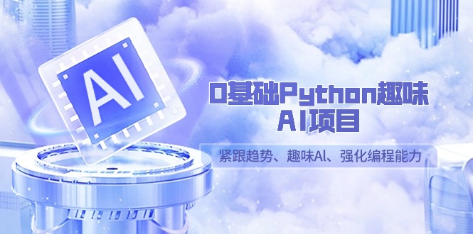 0基础Python趣味-AI项目，紧跟趋势、趣味Al、强化编程能力（13节课）-起飞项目网