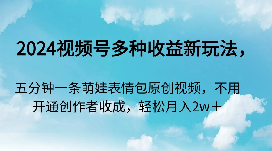 2024视频号多种收益新玩法，五分钟一条萌娃表情包原创视频-起飞项目网