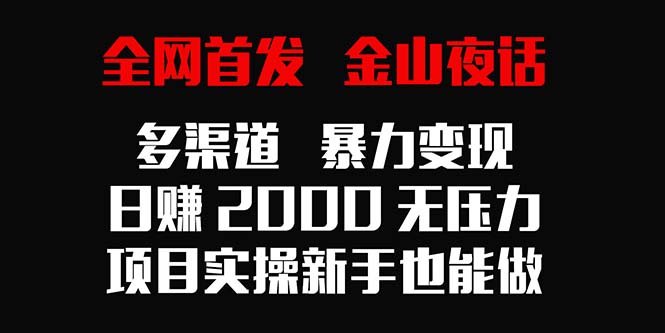 全网首发，金山夜话多渠道暴力变现，日赚2000无压力，项目实操新手也能做-起飞项目网