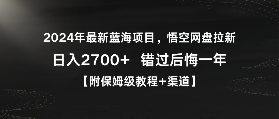 2024年最新蓝海项目，悟空网盘拉新，日入2700+错过后悔一年【附保姆级教程+渠道】-起飞项目网