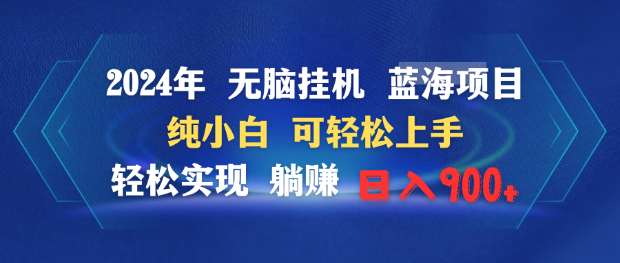 2024年无脑挂机蓝海项目 纯小白可轻松上手 轻松实现躺赚日入900+-起飞项目网