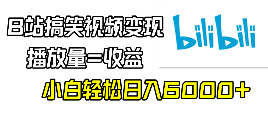 B站搞笑视频变现，播放量=收益，小白轻松日入6000+-起飞项目网