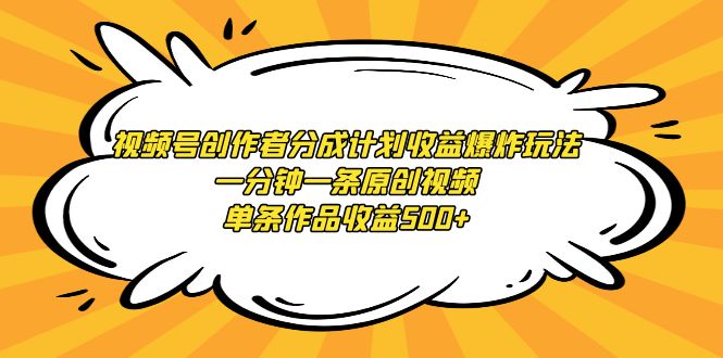 视频号创作者分成计划收益爆炸玩法，一分钟一条原创视频，单条作品收益500+-起飞项目网