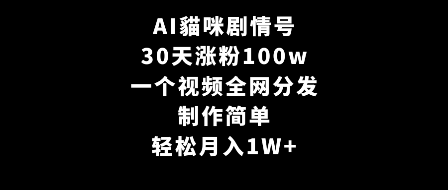 AI貓咪剧情号，30天涨粉100w，制作简单，一个视频全网分发，轻松月入1W+-起飞项目网