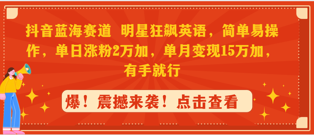 抖音蓝海赛道，明星狂飙英语，简单易操作，单日涨粉2万加，单月变现15万-起飞项目网