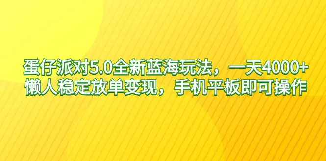 蛋仔派对5.0全新蓝海玩法，一天4000+，懒人稳定放单变现，手机平板即可操作，小白轻松上手-起飞项目网