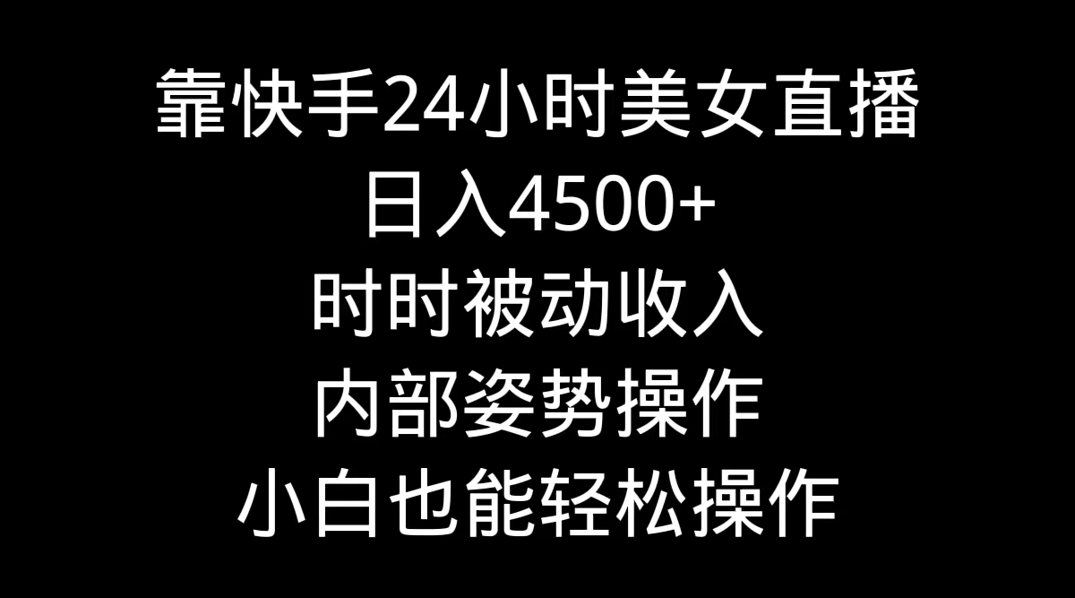 靠快手美女24小时直播，日入4500+，时时被动收入，内部姿势操作-起飞项目网