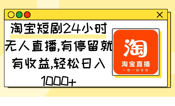 淘宝短剧24小时无人直播，有停留就有收益,轻松日入1000+-起飞项目网