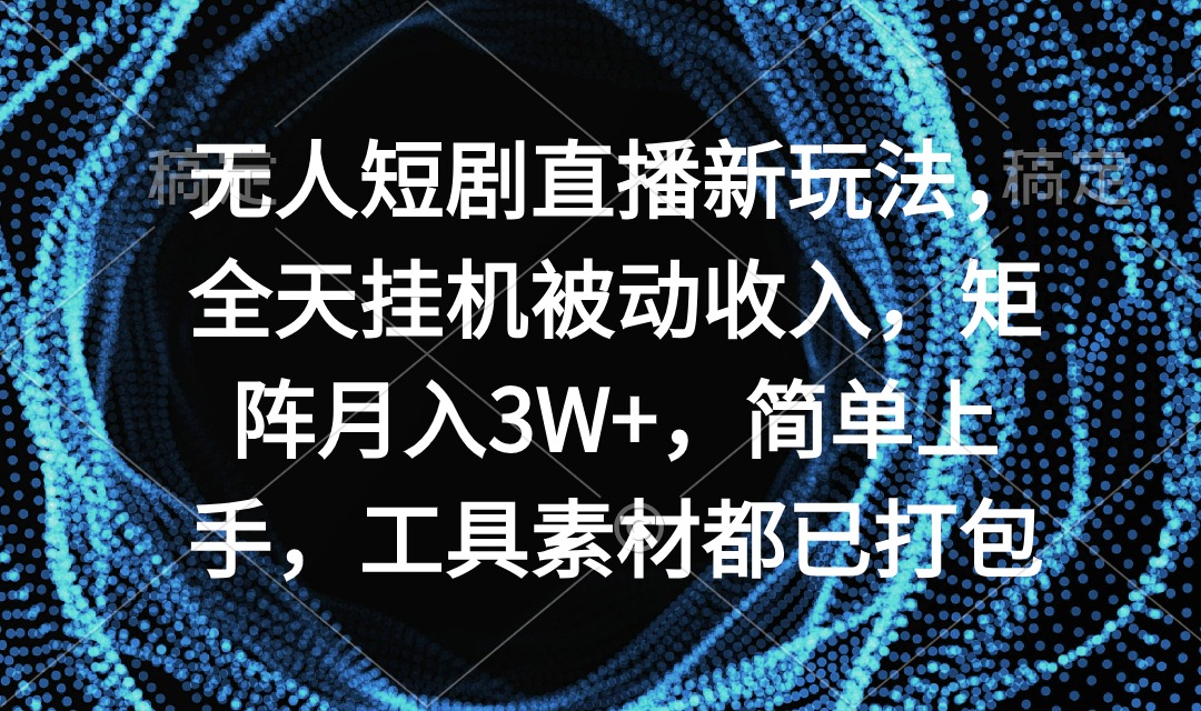 无人短剧直播新玩法，全天挂机被动收入，矩阵月入3W+，简单上手-起飞项目网