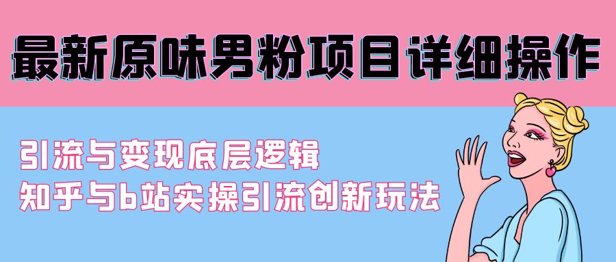 最新原味男粉项目详细操作 引流与变现底层逻辑+知乎与b站实操引流创新玩法-起飞项目网