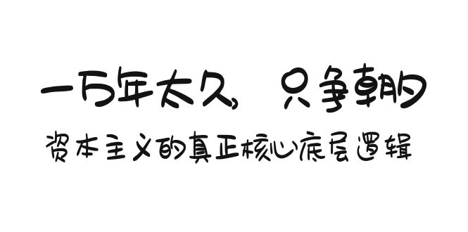 某付费文章《一万年太久，只争朝夕：资本主义的真正核心底层逻辑》-起飞项目网